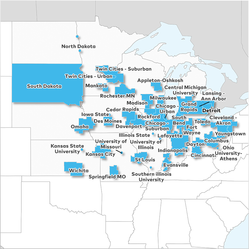 Appleton - Oshkosh, Cedar Rapids, Central Michigan University, Chicago - Suburban, Chicago - Urban, Cincinnati, Cleveland - Akron, Columbus, Davenport, Dayton, Des Moines, Detroit, Evansville, Fort Wayne, Grand Rapids, Illinois State University, Indianapolis, Iowa State University, Kansas City, Kansas State University, Lafayette, Lansing - Ann Arbor, Madison, Mankato, Milwaukee, North Dakota, Ohio University - Athens, Omaha, Rochester MN, Rockford, South Bend, South Dakota, Southern Illinois University, Springfield MO, St Louis, Toledo, Twin Cities - Suburban, Twin Cities - Urban, University of Illinois - Champaign, University of Missouri, Wichita,  and Youngstown 
